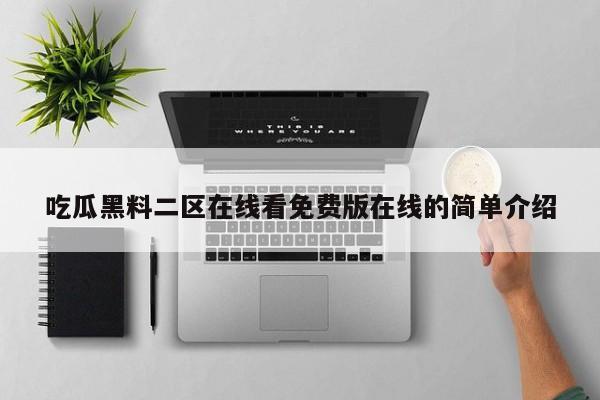 吃瓜黑料二区在线看免费版在线的简单介绍