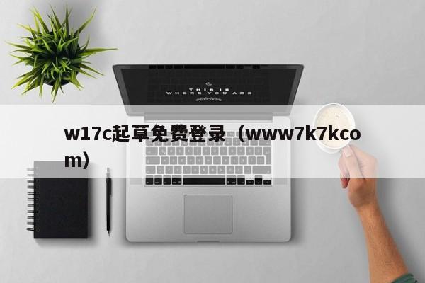 w17c起草免费登录（www7k7kcom）