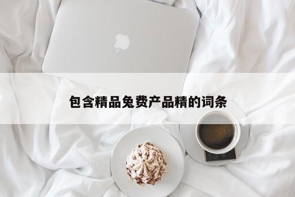 包含精品兔费产品精的词条