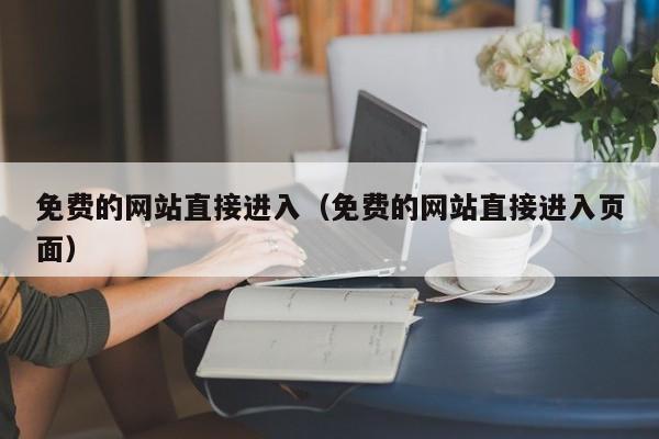 免费的网站直接进入（免费的网站直接进入页面）