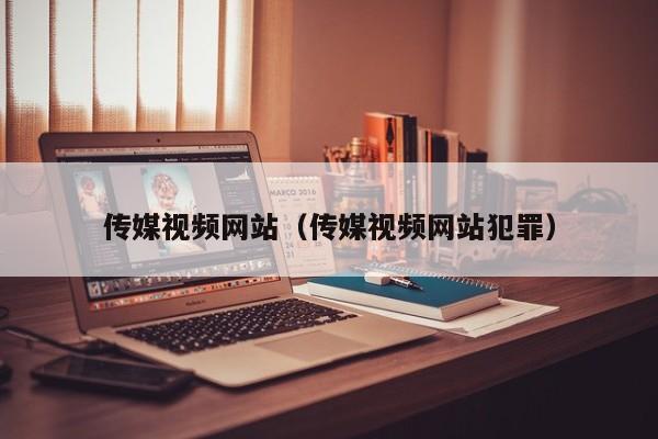 传媒视频网站（传媒视频网站犯罪）