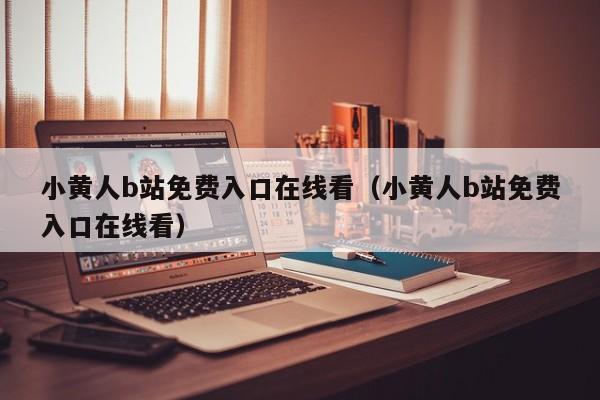 小黄人b站免费入口在线看（小黄人b站免费入口在线看）