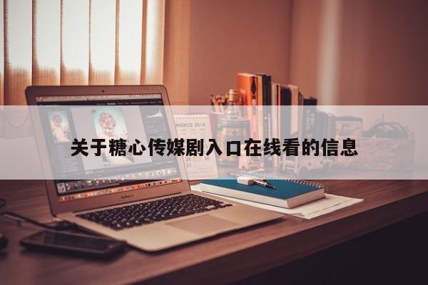 关于糖心传媒剧入口在线看的信息
