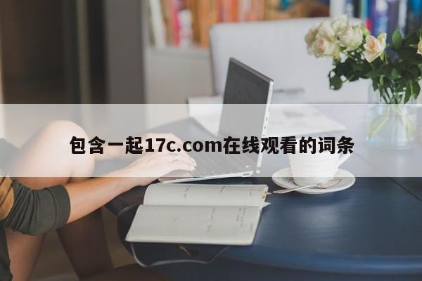 包含一起17c.com在线观看的词条