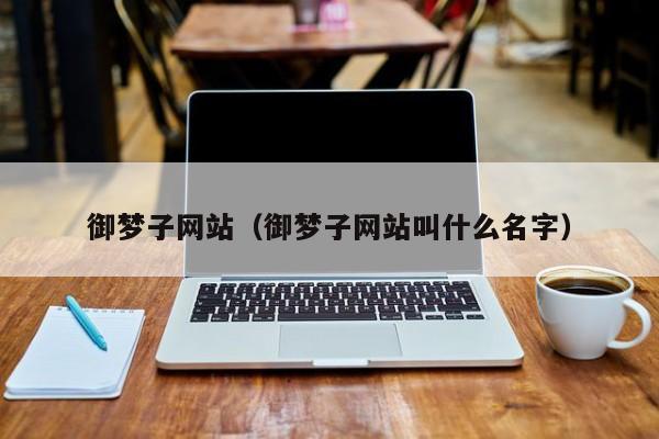 御梦子网站（御梦子网站叫什么名字）