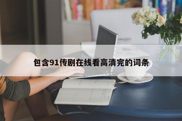 包含91传剧在线看高清完的词条