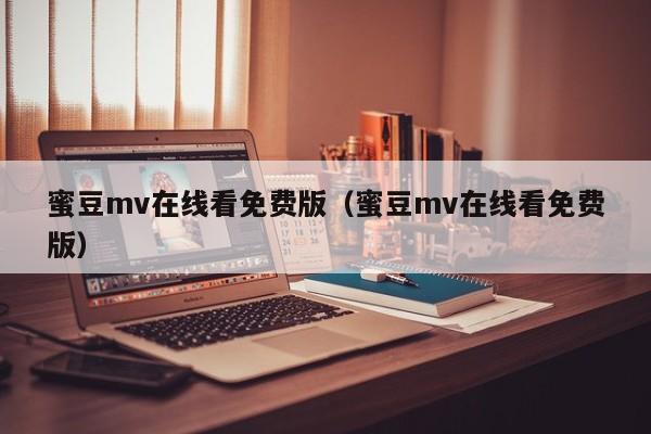 蜜豆mv在线看免费版（蜜豆mv在线看免费版）