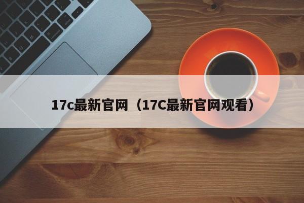 17c最新官网（17C最新官网观看）