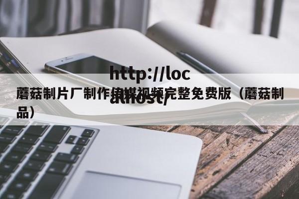 蘑菇制片厂制作传媒视频完整免费版（蘑菇制品）
