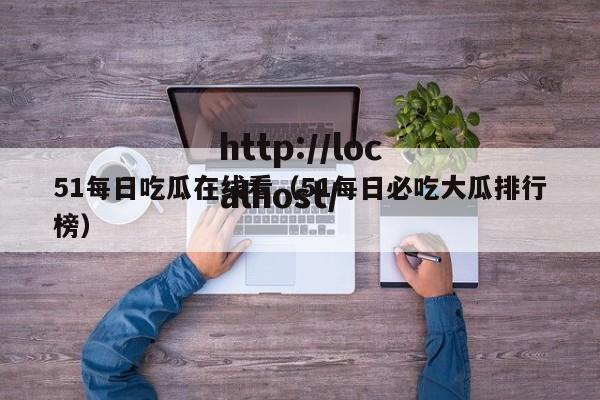 51每日吃瓜在线看（51每日必吃大瓜排行榜）